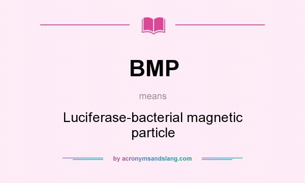 What does BMP mean? It stands for Luciferase-bacterial magnetic particle