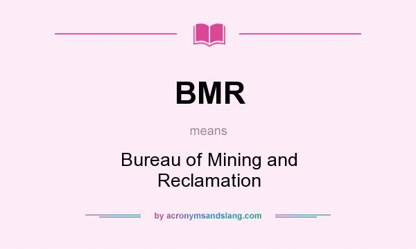 What does BMR mean? It stands for Bureau of Mining and Reclamation