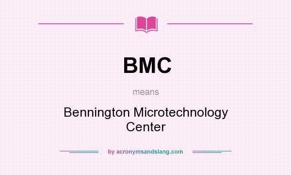 What does BMC mean? It stands for Bennington Microtechnology Center