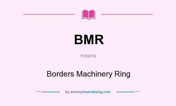 What does BMR mean? It stands for Borders Machinery Ring
