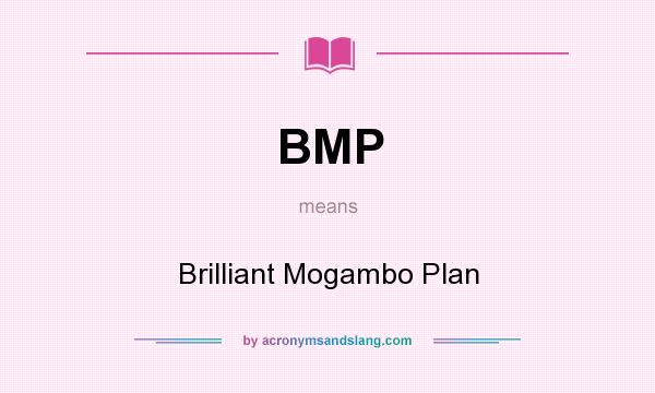 What does BMP mean? It stands for Brilliant Mogambo Plan
