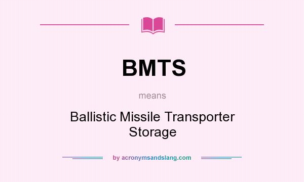 What does BMTS mean? It stands for Ballistic Missile Transporter Storage