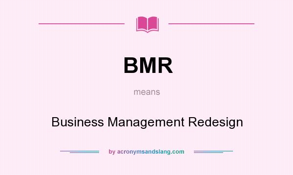 What does BMR mean? It stands for Business Management Redesign