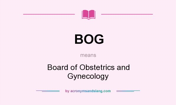 What does BOG mean? It stands for Board of Obstetrics and Gynecology