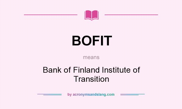 What does BOFIT mean? It stands for Bank of Finland Institute of Transition