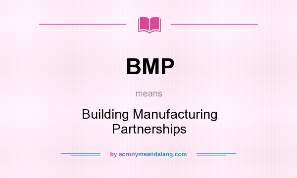 What does BMP mean? It stands for Building Manufacturing Partnerships