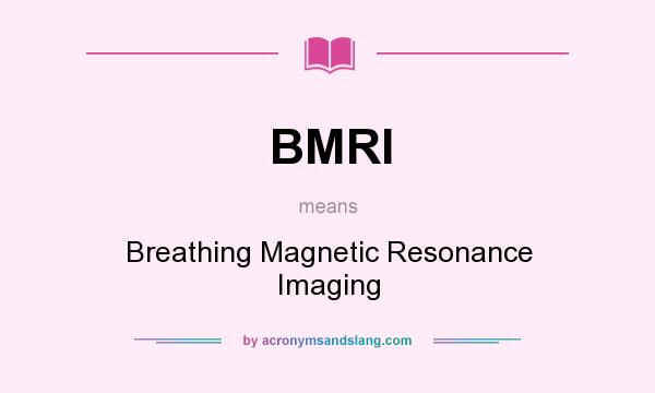 What does BMRI mean? It stands for Breathing Magnetic Resonance Imaging
