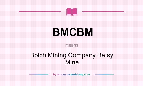 What does BMCBM mean? It stands for Boich Mining Company Betsy Mine