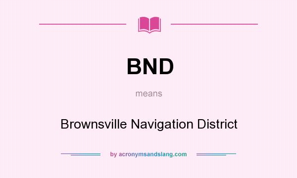 What does BND mean? It stands for Brownsville Navigation District