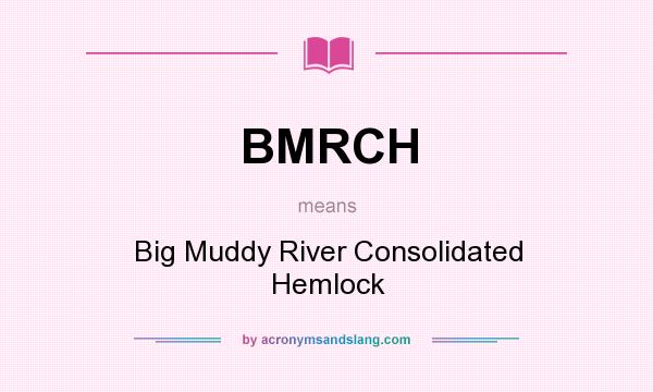What does BMRCH mean? It stands for Big Muddy River Consolidated Hemlock