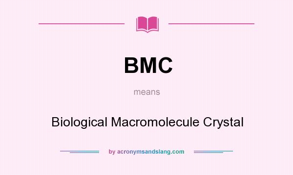 What does BMC mean? It stands for Biological Macromolecule Crystal
