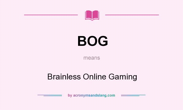 What does BOG mean? It stands for Brainless Online Gaming