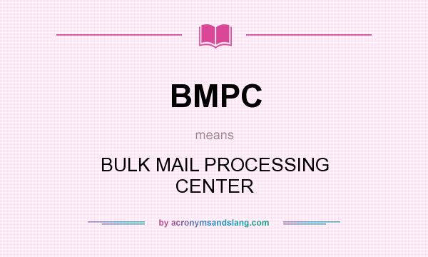 What does BMPC mean? It stands for BULK MAIL PROCESSING CENTER