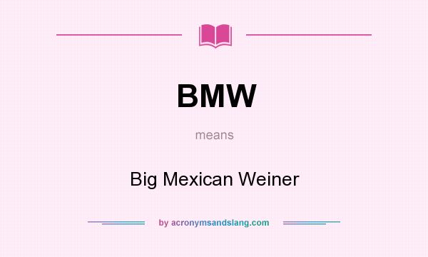 What does BMW mean? It stands for Big Mexican Weiner