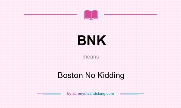 What does BNK mean? It stands for Boston No Kidding