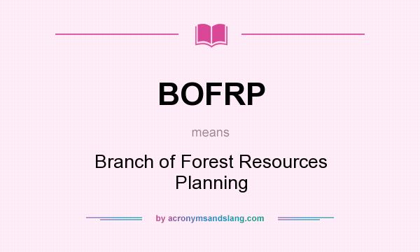 What does BOFRP mean? It stands for Branch of Forest Resources Planning