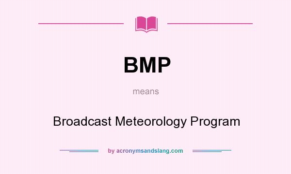 What does BMP mean? It stands for Broadcast Meteorology Program