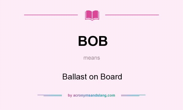 What does BOB mean? It stands for Ballast on Board