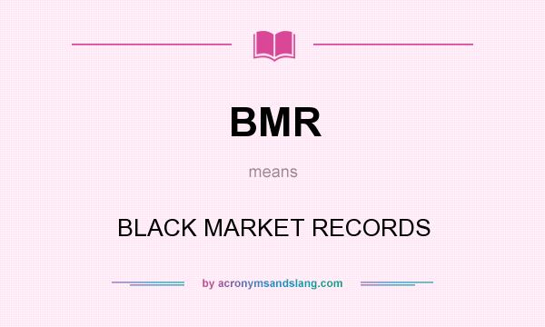 What does BMR mean? It stands for BLACK MARKET RECORDS