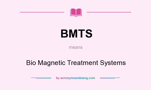 What does BMTS mean? It stands for Bio Magnetic Treatment Systems
