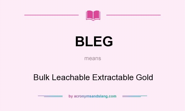 What does BLEG mean? It stands for Bulk Leachable Extractable Gold