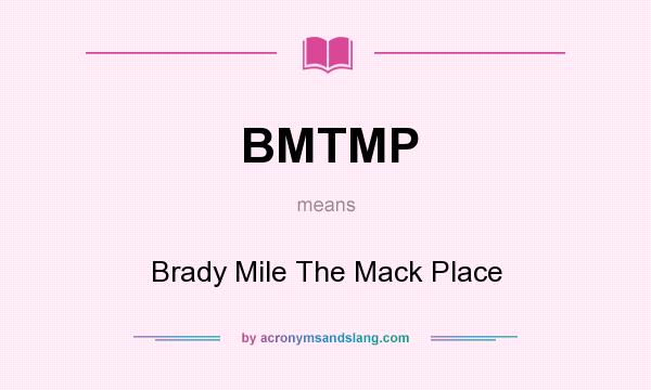 What does BMTMP mean? It stands for Brady Mile The Mack Place