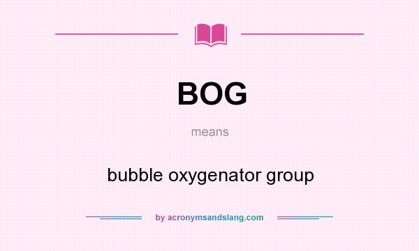 What does BOG mean? It stands for bubble oxygenator group