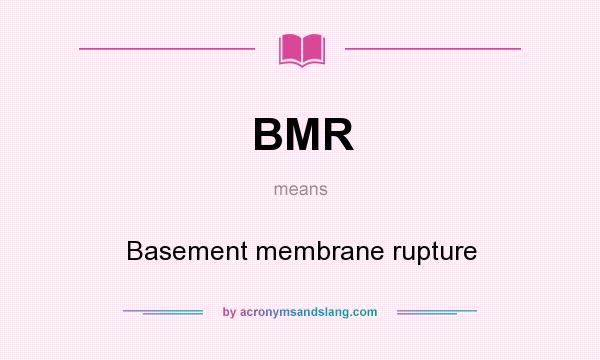 What does BMR mean? It stands for Basement membrane rupture