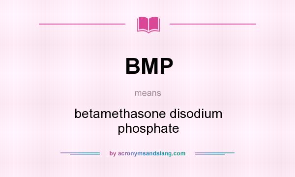 What does BMP mean? It stands for betamethasone disodium phosphate