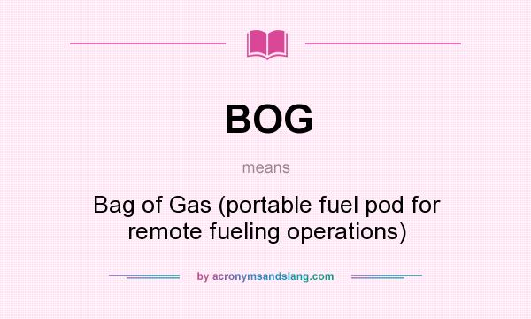 What does BOG mean? It stands for Bag of Gas (portable fuel pod for remote fueling operations)