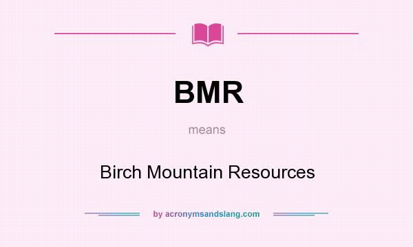 What does BMR mean? It stands for Birch Mountain Resources