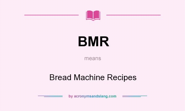 What does BMR mean? It stands for Bread Machine Recipes