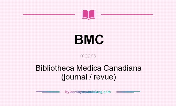 What does BMC mean? It stands for Bibliotheca Medica Canadiana (journal / revue)