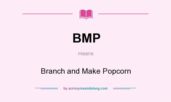 What does BMP mean? It stands for Branch and Make Popcorn