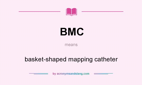 What does BMC mean? It stands for basket-shaped mapping catheter