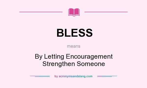 What does BLESS mean? It stands for By Letting Encouragement Strengthen Someone