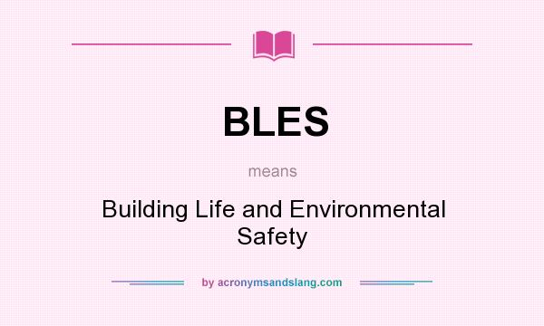 What does BLES mean? It stands for Building Life and Environmental Safety