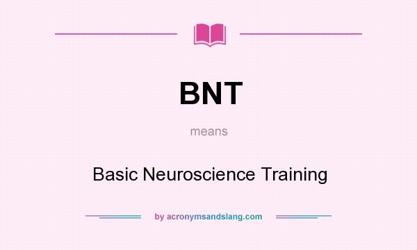 What does BNT mean? It stands for Basic Neuroscience Training