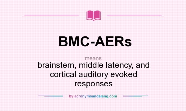 What does BMC-AERs mean? It stands for brainstem, middle latency, and cortical auditory evoked responses