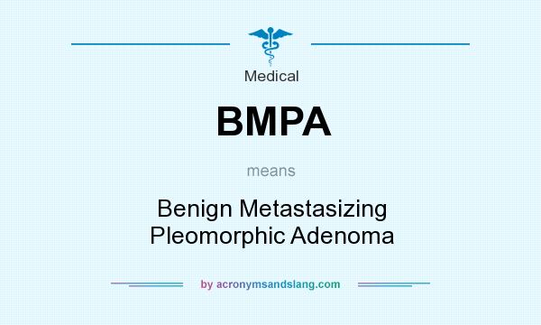 What does BMPA mean? It stands for Benign Metastasizing Pleomorphic Adenoma