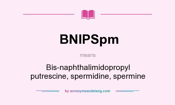 What does BNIPSpm mean? It stands for Bis-naphthalimidopropyl putrescine, spermidine, spermine