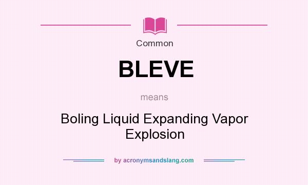 What does BLEVE mean? It stands for Boling Liquid Expanding Vapor Explosion