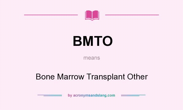 What does BMTO mean? It stands for Bone Marrow Transplant Other