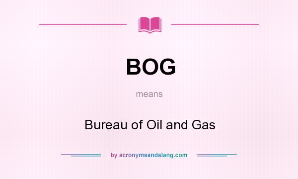 What does BOG mean? It stands for Bureau of Oil and Gas