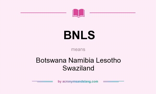 What does BNLS mean? It stands for Botswana Namibia Lesotho Swaziland