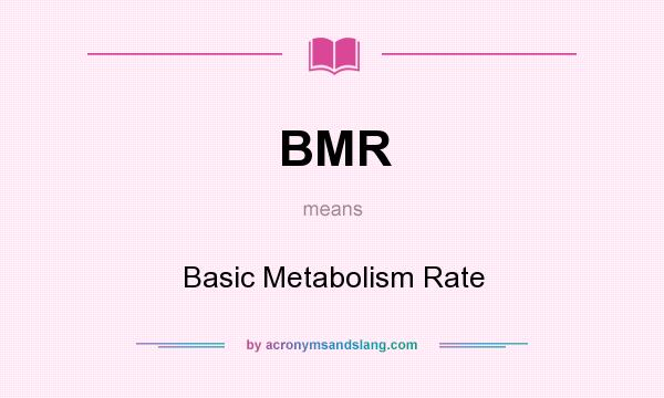 What does BMR mean? It stands for Basic Metabolism Rate