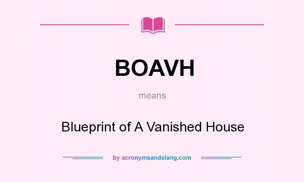 What does BOAVH mean? It stands for Blueprint of A Vanished House