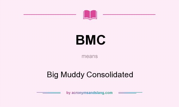 What does BMC mean? It stands for Big Muddy Consolidated