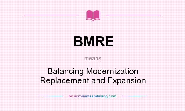 What does BMRE mean? It stands for Balancing Modernization Replacement and Expansion