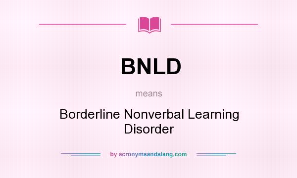 What does BNLD mean? It stands for Borderline Nonverbal Learning Disorder